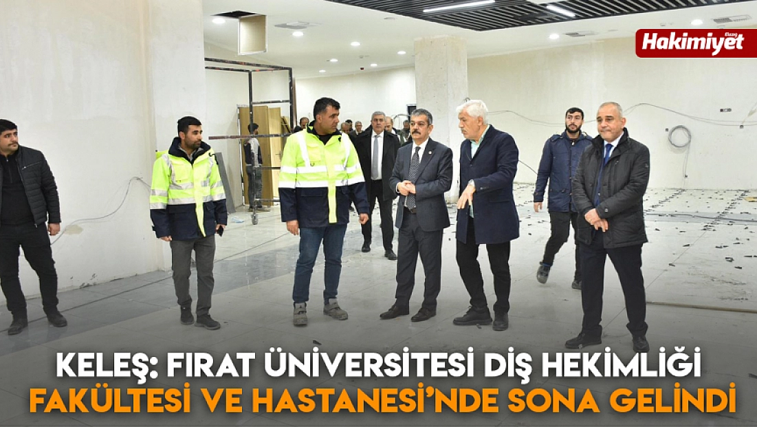 Milletvekili Keleş: Fırat Üniversitesi Diş Hekimliği Fakültesi ve Hastanesi’nde sona gelindi