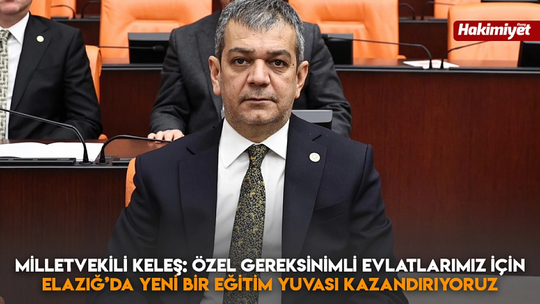 Milletvekili Keleş: Özel gereksinimli evlatlarımız için Elazığ’da yeni bir eğitim yuvası kazandırıyoruz