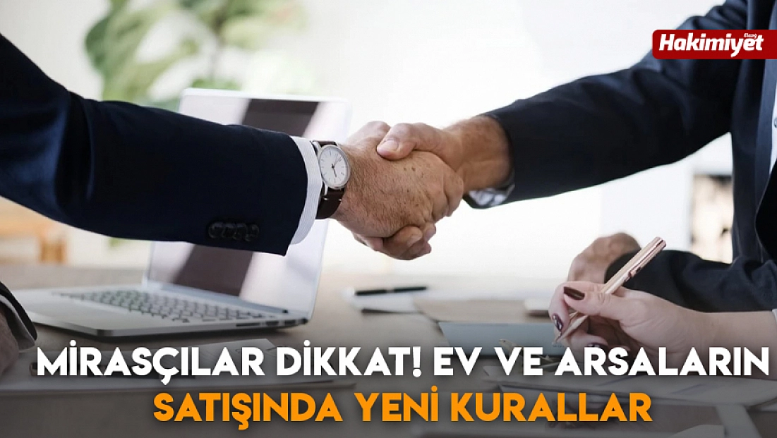 Mirasçılar dikkat! Ev ve arsaların satışında yeni kurallar