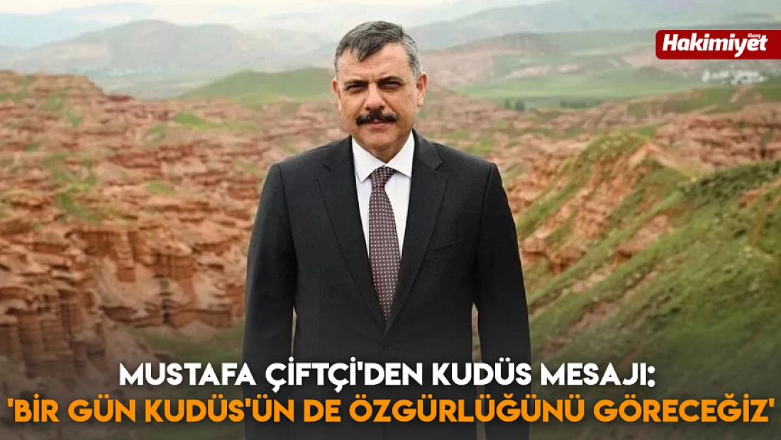 Mustafa Çiftçi'den Kudüs mesajı: 'Bir gün kudüs'ün de özgürlüğünü göreceğiz'