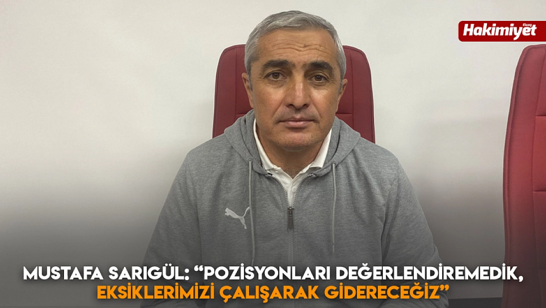 Mustafa Sarıgül: 'Pozisyonları değerlendiremedik, eksiklerimizi çalışarak gidereceğiz'