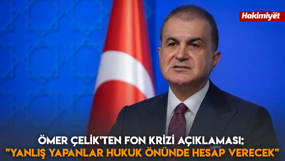Ömer Çelik’ten fon krizi açıklaması: ‘Yanlış yapanlar hukuk önünde hesap verecek’