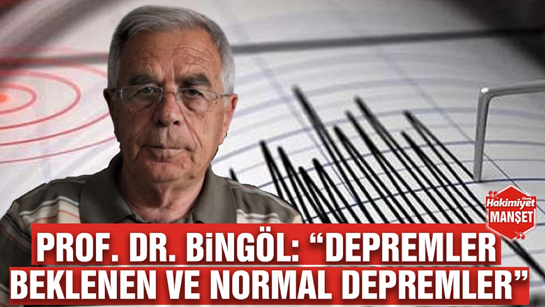 Prof. Dr. Bingöl: 'Depremler beklenen ve normal depremler'