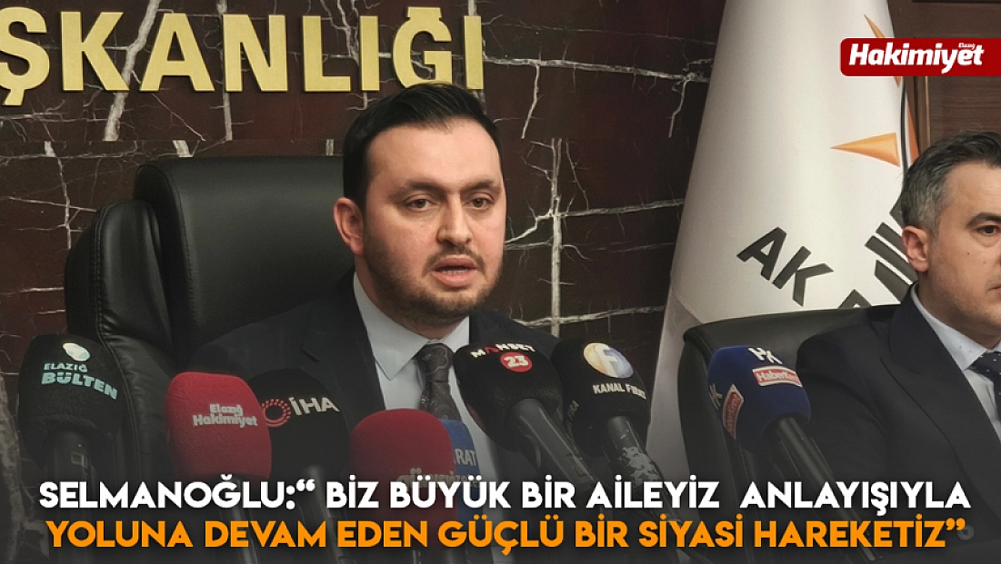 Selmanoğlu: 'Biz büyük bir aileyiz anlayışıyla yoluna devam eden güçlü bir siyasi hareketiz'