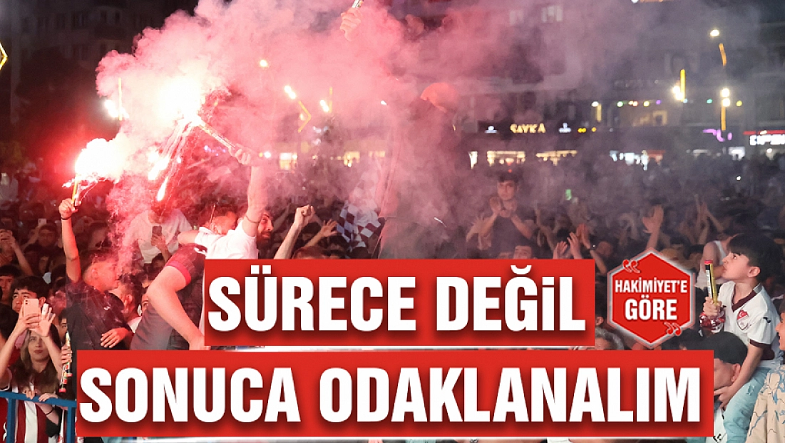Sürece değil sonuca odaklanalım
