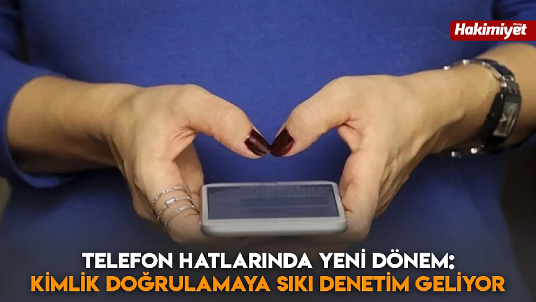 Telefon hatlarında yeni dönem: Kimlik doğrulamaya sıkı denetim geliyor