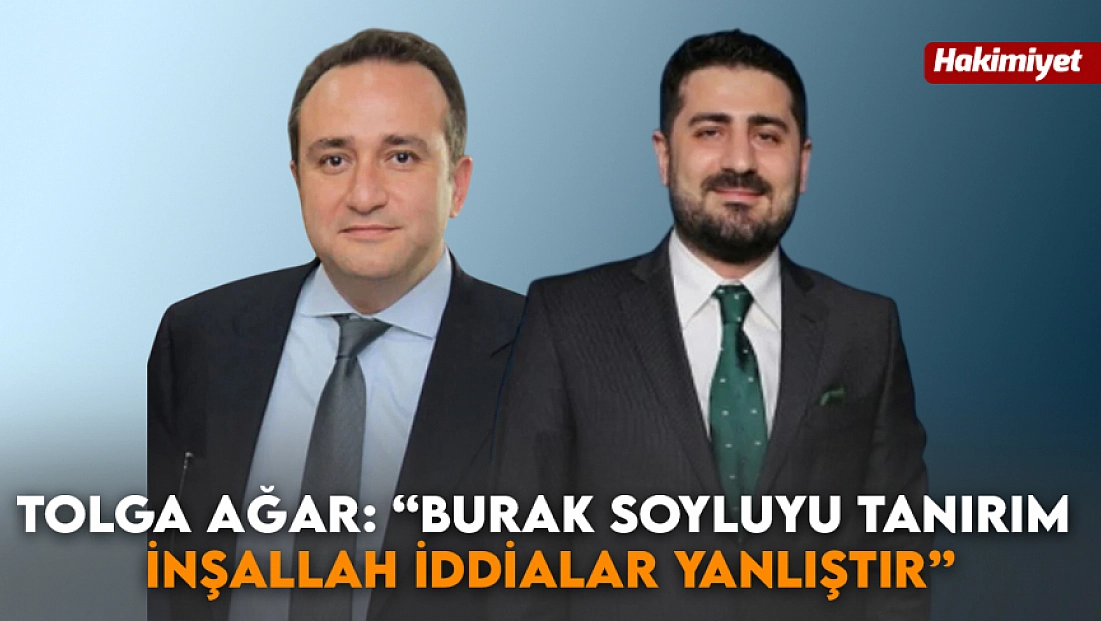Tolga Ağar: Burak Soylu'yu Tanırım, İnşallah İddialar Yanlıştır