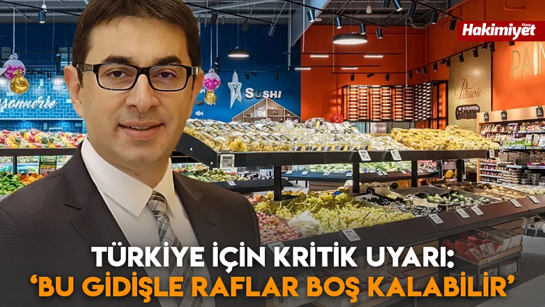 Türkiye için kritik uyarı: ‘Bu gidişle raflar boş kalabilir’