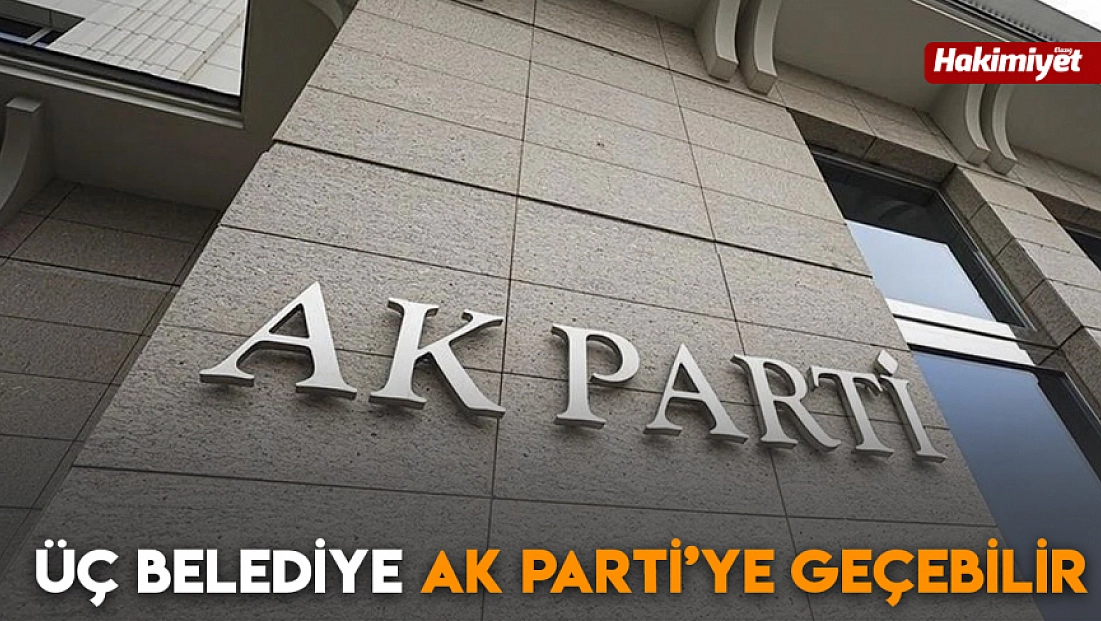 Üç belediye AK Parti’ye geçebilir