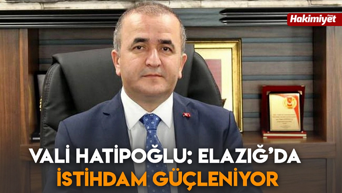 Vali Hatipoğlu: Elazığ’da İstihdam Güçleniyor