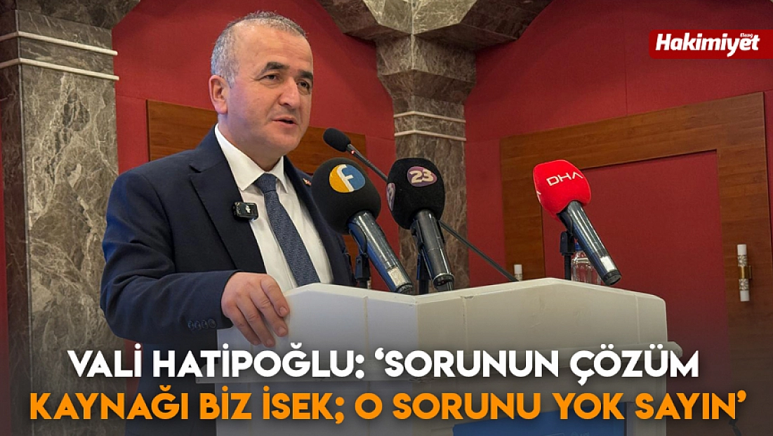 Vali Hatipoğlu: ‘Sorunun çözüm kaynağı biz isek; o sorunu yok sayın’