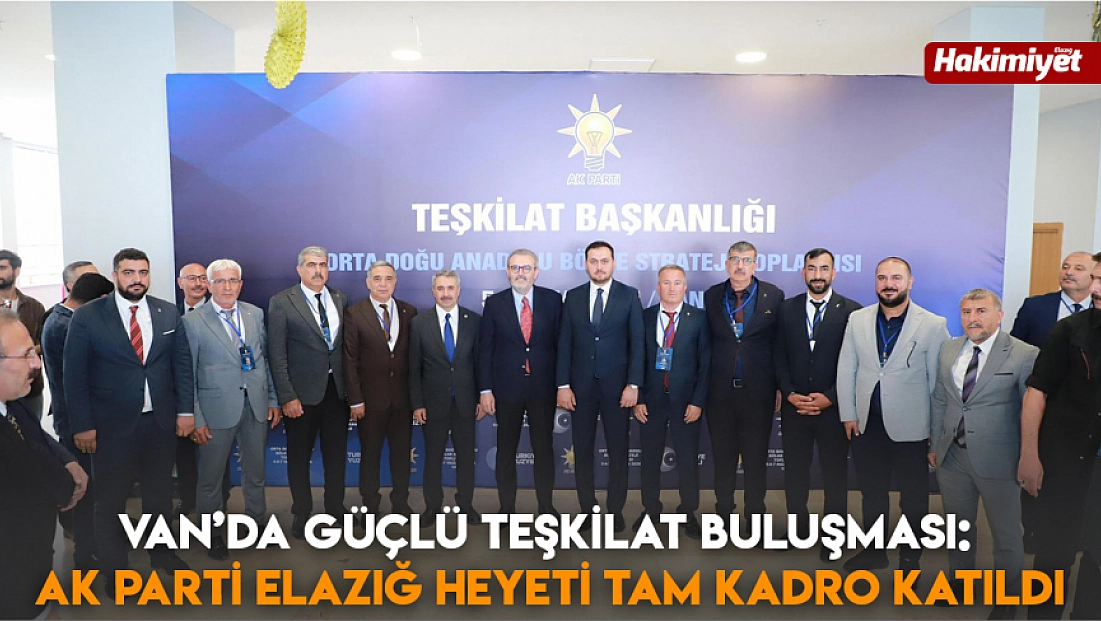 Van’da Güçlü Teşkilat Buluşması: AK Parti Elazığ Heyeti Tam Kadro Katıldı