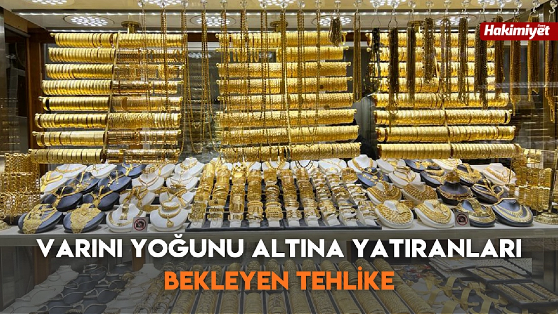 varını yoğunu altına yatıranları bekleyen tehlike