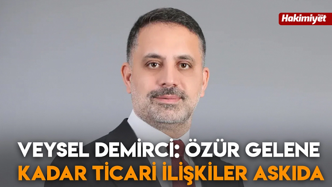 Veysel Demirci: Özür gelene kadar ticari ilişkiler askıda