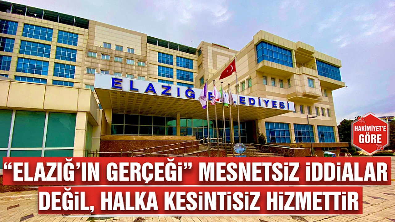 'Elazığ’ın gerçeği' mesnetsiz iddialar değil, halka kesintisiz hizmettir
