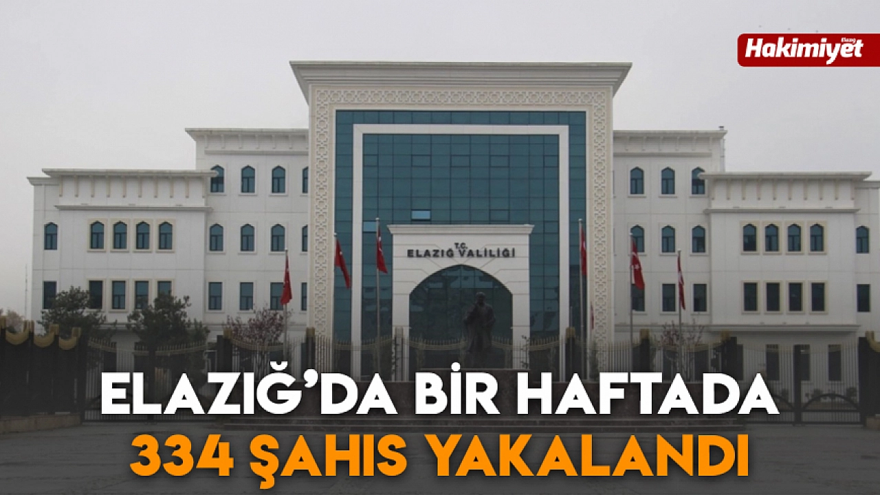 Elazığ’da bir haftada 334 şahıs yakalandı