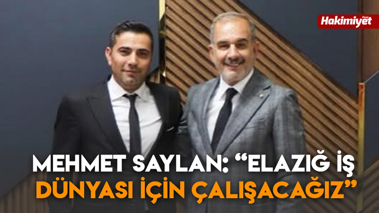 Mehmet Saylan: ‘Elazığ iş dünyası için çalışacağız’