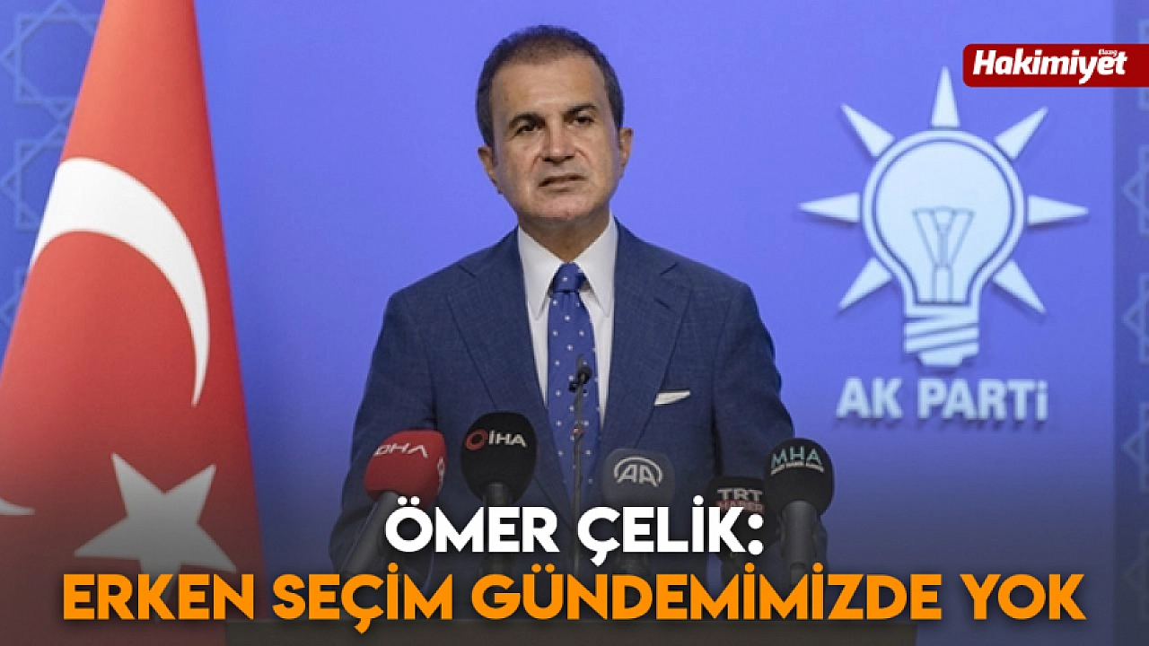 Ömer Çelik: Erken seçim gündemimizde yok
