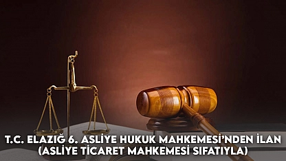 Elazığ 6. Asliye Hukuk Mahkemesi'nden (Asliye Ticaret Mahkemesi Sıfatıyla) İlan