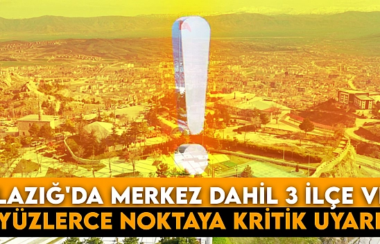 Elazığ'da Merkez dahil 3 ilçe ve yüzlerce noktaya kritik uyarı