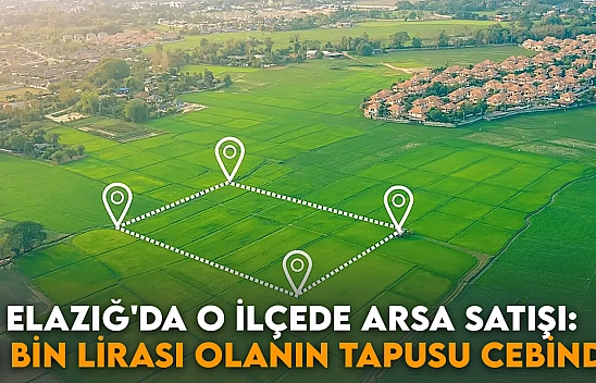 Elazığ'da o ilçede arsa satışı: 15 bin lirası olanın tapusu cebinde