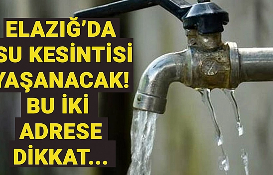 Elazığ'da su kesintisi yaşanacak! Bu iki adrese dikkat... Tedbir almanızda fayda var