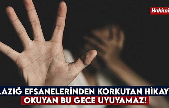 Elazığ efsanelerinden korkutan hikaye: Okuyan bu gece uyuyamaz!