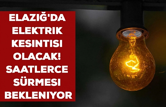 Elazığ için uyarı geldi! Bu adreslerde saatlerce elektrik olmayacak