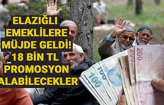 Elazığlı emeklilere müjde geldi! 18 bin TL promosyon alabilecekler