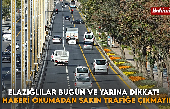 Elazığlılar Bugün ve Yarına Dikkat! Bu Haberi Okumadan Sakın Trafiğe Çıkmayın!