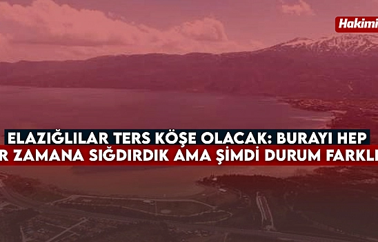 Elazığlılar Ters Köşe Olacak: Burayı hep bir zamana sığdırdık ama şimdi durum farklı...