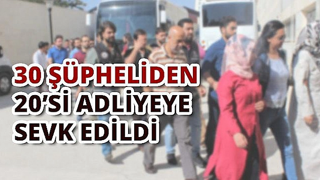 20 ŞÜPHELİ ADLİYEYE SEVKEDİLDİ