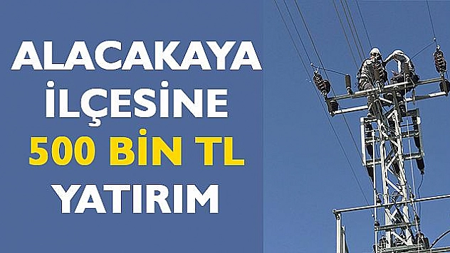 ALACAKAYA İLÇESİNE 500 BİN TL YATIRIM