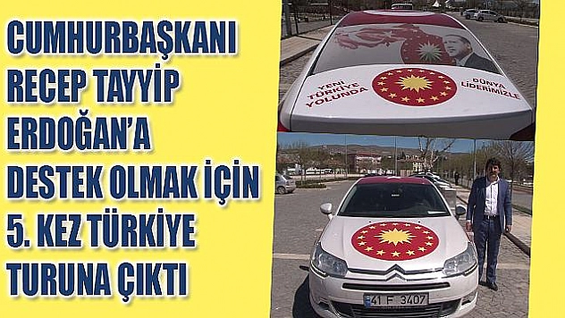 CUMHURBAŞKANI ERDOĞAN İÇİN 200 BİN KİLOMETRE YOL GİTTİ