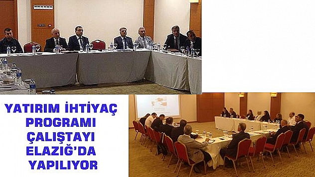 YATIRIM İHTİYAÇ PROGRAMI ÇALIŞTAYI ELAZIĞ'DA YAPILIYOR