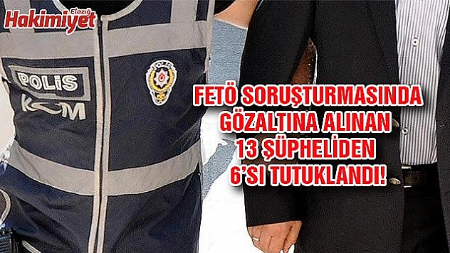 FETÖ SORUŞTURMASINDA 6 KİŞİ TUTUKLANDI