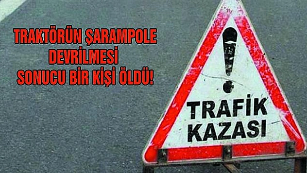 TRAKTÖR ŞARAMPOLE DEVRİLDİ: 1 ÖLÜ
