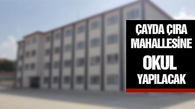 Çayda Çıra Mahallesine Okul yapılacak