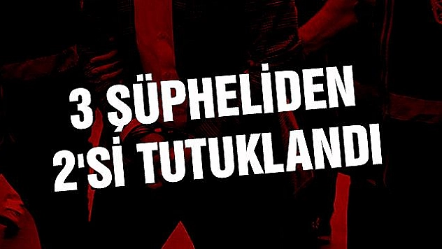 2 KİŞİ TUTUKLANDI