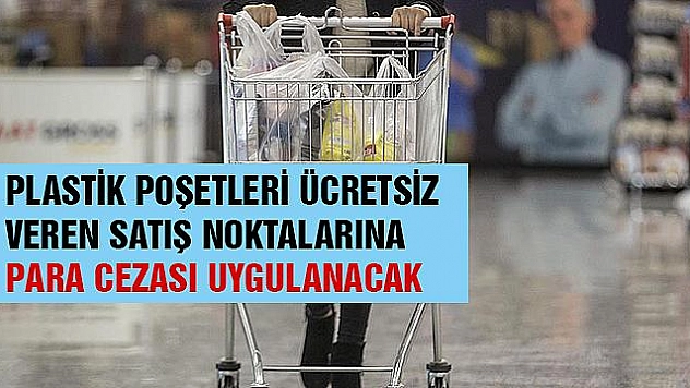 Plastik poşetleri ücretsiz verenlere para cezası uygulanacak