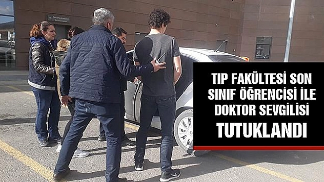 TIP ÖĞRENCİSİ VE DOKTOR SEVGİLİSİ TUTUKLANDI