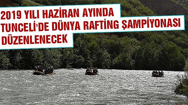 Tunceli, Dünya Rafting Şampiyonası'na ev sahipliği yapacak
