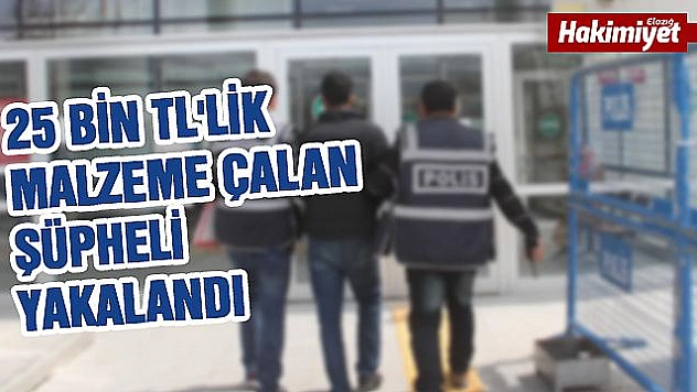 25 BİN TL'LİK MALZEME ÇALAN ŞÜPHELİ YAKALANDI