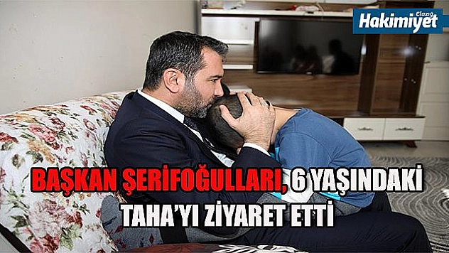 BAŞKAN ŞERİFOĞULLARI, KÜÇÜK TAHA'YI ZİYARET ETTİ