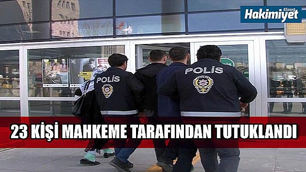 23 ŞÜPHELİ TUTUKLANDI