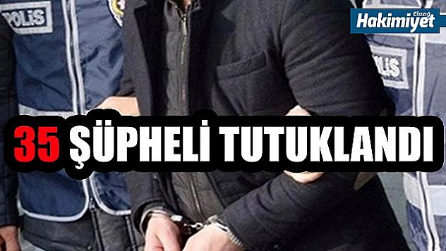 35 şüpheli tutuklandı