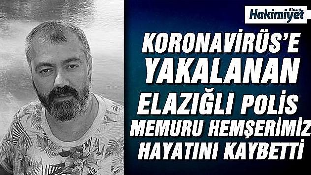  ELAZIĞLI POLİS KORONAVİRÜS NEDENİYLE HAYATINI KAYBETTİ