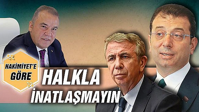 HALKLA İNATLAŞMAYIN