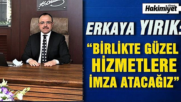 Elazığ'ın yeni valisi Erkaya Yırık:'Hep birlikte güzel işlere imza atacağız'