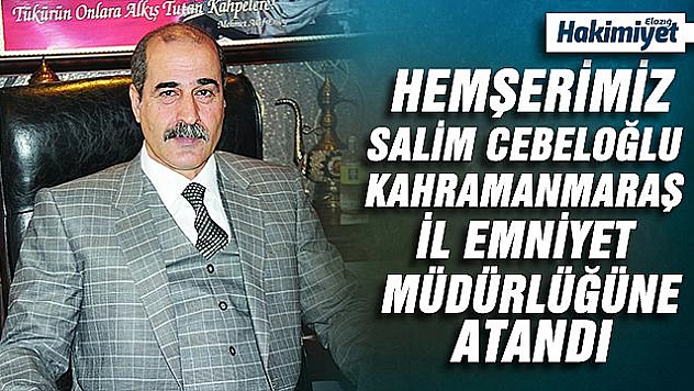 ELAZIĞLI HEMŞERİMİZ CEBELOĞLU, KAHRAMANMARAŞ İL EMNİYET MÜDÜRLÜĞÜNE ATANDI